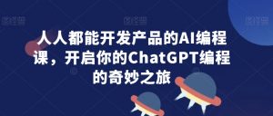 人人都能开发产品的AI编程课，开启你的ChatGPT编程的奇妙之旅-网创资源吧