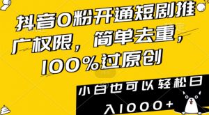 抖音0粉开通短剧推广权限，简单去重，100%过原创，小白也可以轻松日入1000+【揭秘】-网创资源吧