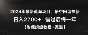 2024年最新蓝海项目，悟空网盘拉新，日入2700+错过后悔一年【附保姆级教程+渠道】【揭秘】-网创资源吧