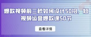 爆款视频前三秒如何设计50招,短视频运营爆款课50节-网创资源吧