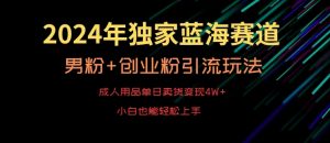 2024年独家蓝海赛道,成人用品单日卖货变现4W+,男粉+创业粉引流玩法,不愁搞不到流量【揭秘】-网创资源吧