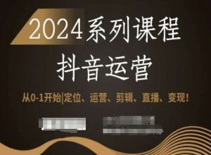 2024抖音运营全套系列课程,从0-1开始,定位、运营、剪辑、直播、变现!-网创资源吧