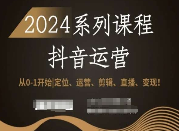 2024抖音运营全套系列课程，从0-1开始，定位、运营、剪辑、直播、变现！-网创资源吧