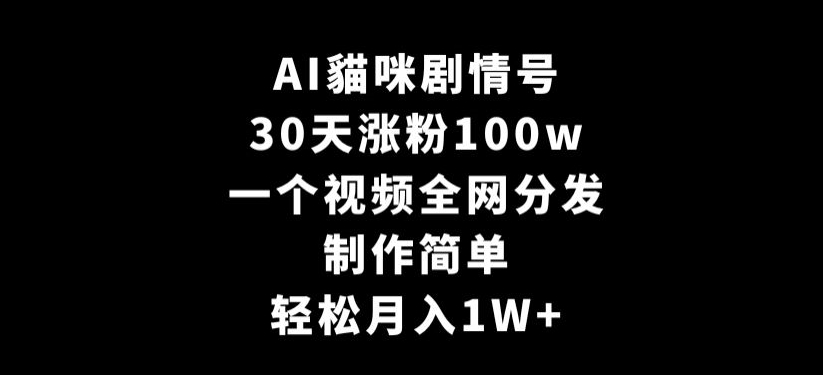 AI貓咪剧情号，30天涨粉100w，制作简单，一个视频全网分发，轻松月入1W+【揭秘】-网创资源吧