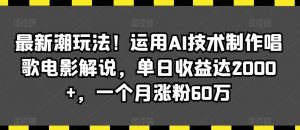 最新潮玩法!运用AI技术制作唱歌电影解说,单日收益达2000+,一个月涨粉60万【揭秘】-网创资源吧