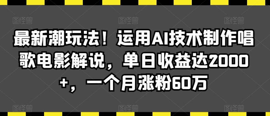 最新潮玩法！运用AI技术制作唱歌电影解说，单日收益达2000+，一个月涨粉60万【揭秘】-网创资源吧