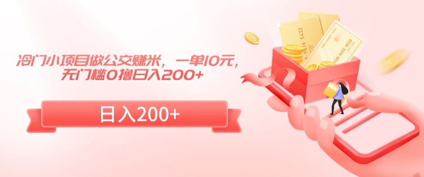 冷门小项目做公交赚米，一单10元，无门槛0撸日入200+【揭秘】-网创资源吧