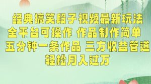经典搞笑段子视频最新玩法，全平台可操作，作品制作简单，五分钟一条作品，三方收益管道【揭秘】-网创资源吧