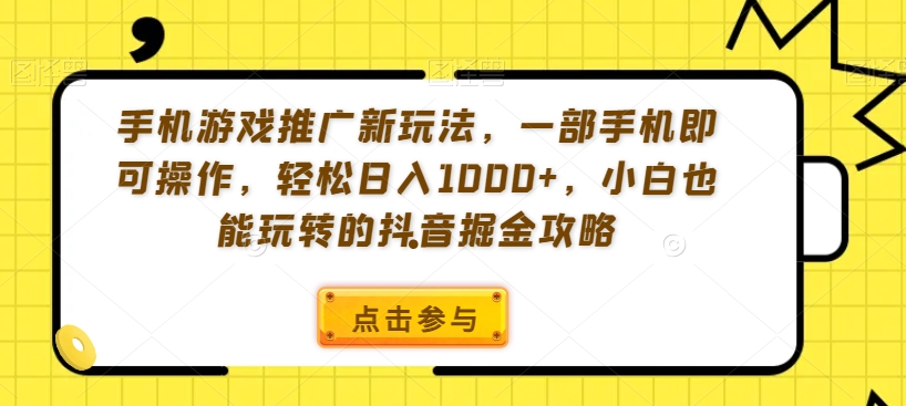 手机游戏推广新玩法，一部手机即可操作，轻松日入1000+，小白也能玩转的抖音掘金攻略【揭秘】-网创资源吧