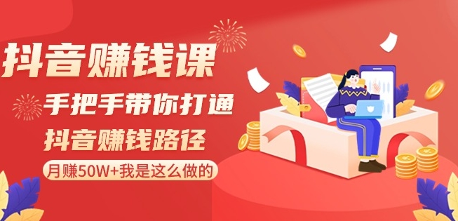 抖音赚钱课-手把手带你打通抖音赚钱路径：月赚50W+我是这么做的！-网创资源吧