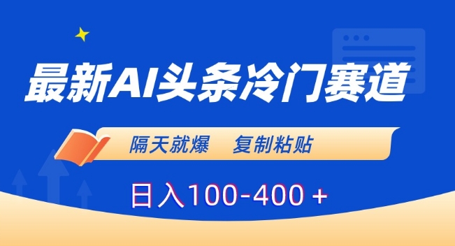 最新AI头条冷门赛道，隔天就爆，复制粘贴日入100-400＋【揭秘】-网创资源吧