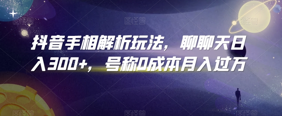 抖音手相解析玩法，聊聊天日入300+，号称0成本月入过万【揭秘】-网创资源吧