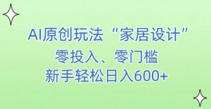 AI家居设计,简单好上手,新手小白什么也不会的,都可以轻松日入500+【揭秘】-网创资源吧