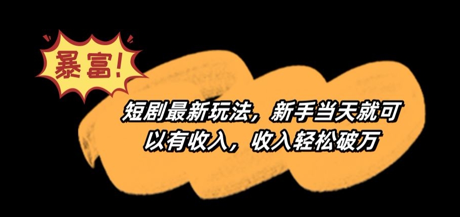 短剧最新玩法，新手当天就可以有收入，收入轻松破万【揭秘】-网创资源吧