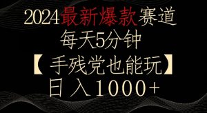 2024最新爆款赛道，每天5分钟，手残党也能玩，轻松日入1000+【揭秘】-网创资源吧