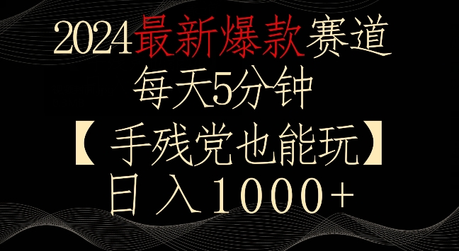 2024最新爆款赛道，每天5分钟，手残党也能玩，轻松日入1000+【揭秘】-网创资源吧