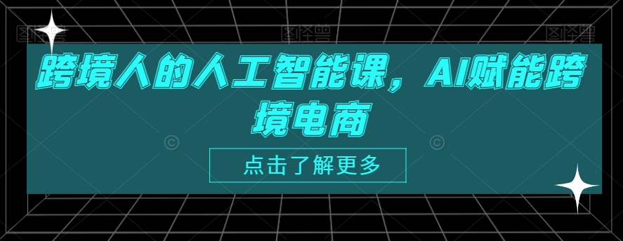 跨境人的人工智能课，AI赋能跨境电商-网创资源吧