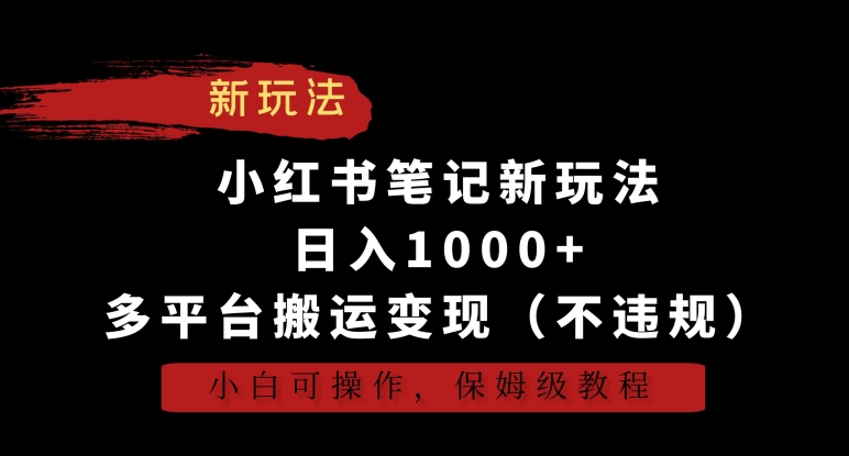 小红书笔记新玩法，日入1000+，多平台搬运变现（不违规），小白可操作，保姆级教程【揭秘】-网创资源吧
