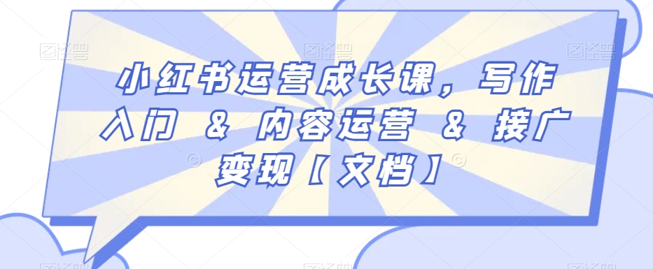 小红书运营成长课，写作入门&内容运营&接广变现【文档】-网创资源吧