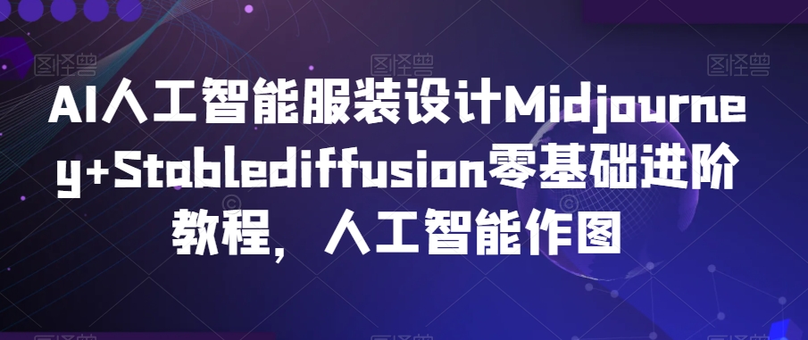 AI人工智能服装设计Midjourney+Stablediffusion零基础进阶教程，人工智能作图-网创资源吧