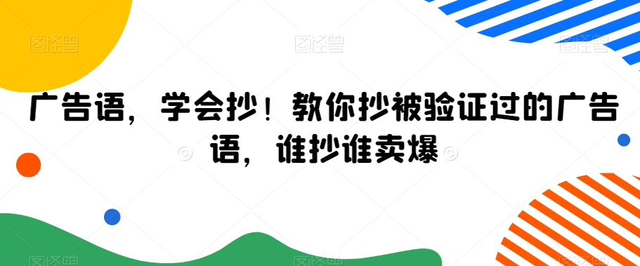 广告语，学会抄！教你抄被验证过的广告语，谁抄谁卖爆-网创资源吧
