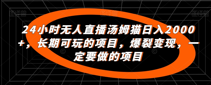24小时无人直播汤姆猫日入2000+，长期可玩的项目，爆裂变现，一定要做的项目【揭秘】-网创资源吧