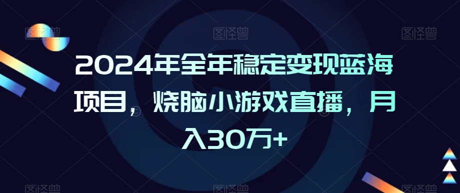 2024年全年稳定变现蓝海项目，烧脑小游戏直播，月入30万+【揭秘】-网创资源吧
