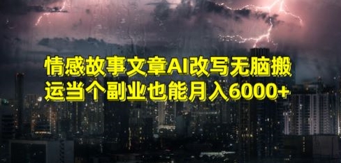情感故事文章AI改写无脑搬运当个副业也能月入6000+【揭秘】-网创资源吧
