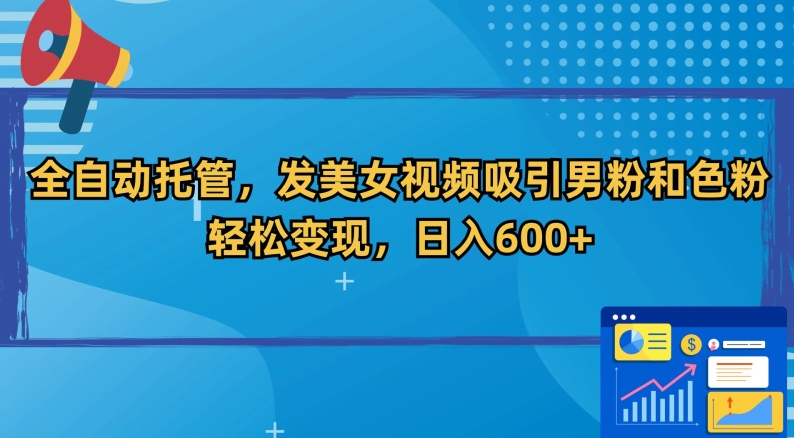 全自动托管，发美女视频吸引男粉和色粉，轻松变现，日入600+【揭秘】-网创资源吧
