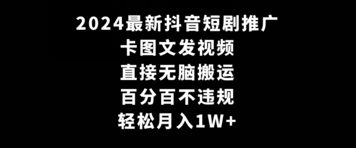 2024最新抖音短剧推广，卡图文发视频，直接无脑搬，百分百不违规，轻松月入1W+【揭秘】-网创资源吧