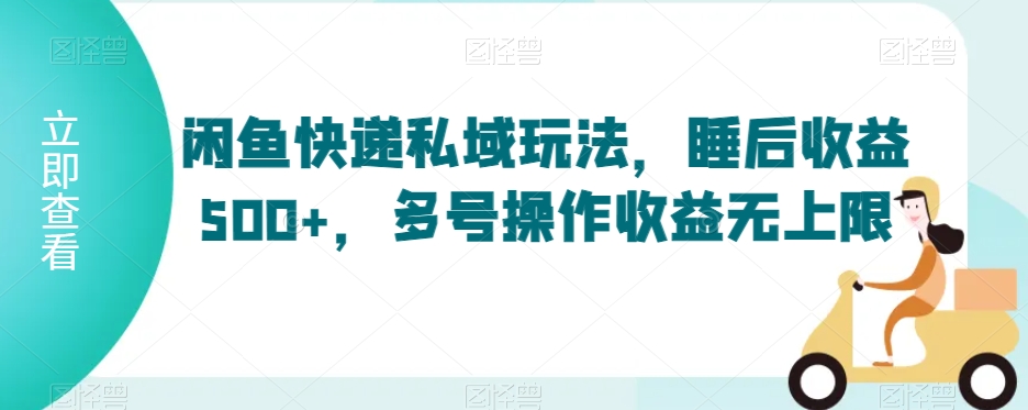 闲鱼快递私域玩法，睡后收益500+，多号操作收益无上限【揭秘】-网创资源吧