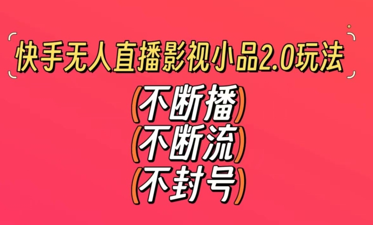 快手无人直播影视小品2.0玩法，不断流，不封号，不需要会剪辑，每天能稳定500-1000+【揭秘】-网创资源吧