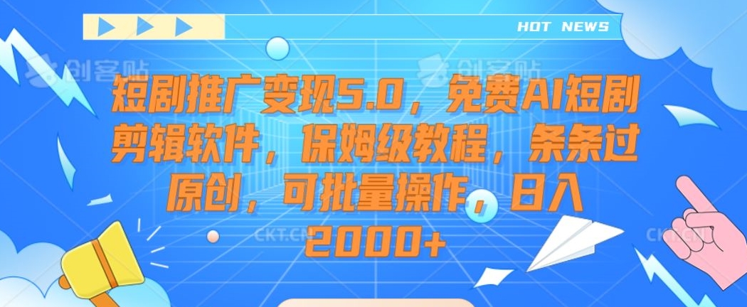 短剧推广变现5.0，免费AI短剧剪辑软件，保姆级教程，条条过原创，可批量操作，日入2000+【揭秘】-网创资源吧