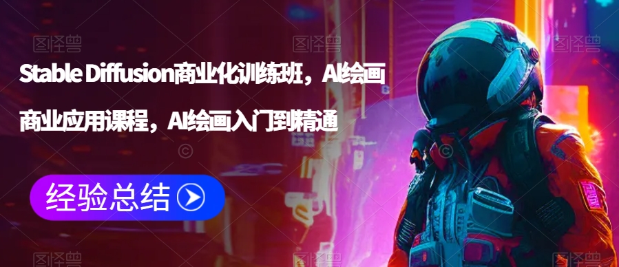 Stable Diffusion商业化训练班，Al绘画商业应用课程，AI绘画入门到精通-网创资源吧