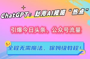 ChatGPT:利用AI根据“热点”引爆今日头条、公众号流量,无需魔法,保姆级教程【揭秘】-网创资源吧