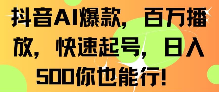 抖音AI爆款，百万播放，快速起号，日入500你也能行【揭秘】-网创资源吧