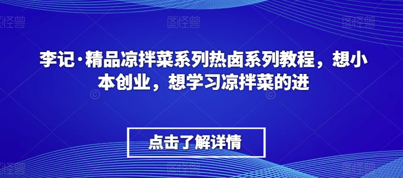 李记·精品凉拌菜系列热卤系列教程，想小本创业，想学习凉拌菜的进-网创资源吧