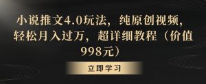小说推文4.0玩法，纯原创视频，轻松月入过万，超详细教程（价值998元）【揭秘】-网创资源吧