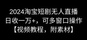 2024淘宝短剧无人直播,日收一万+,可多窗口操作【视频教程,附素材】【揭秘】-网创资源吧