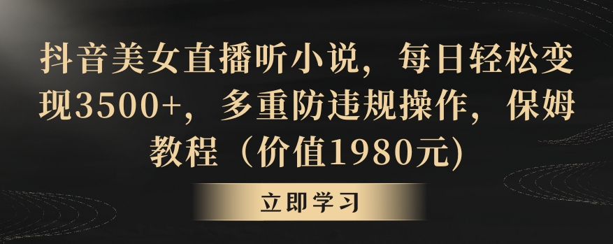 抖音美女直播听小说，每日轻松变现3500+，多重防违规操作，保姆教程（价值1980元)【揭秘】-网创资源吧