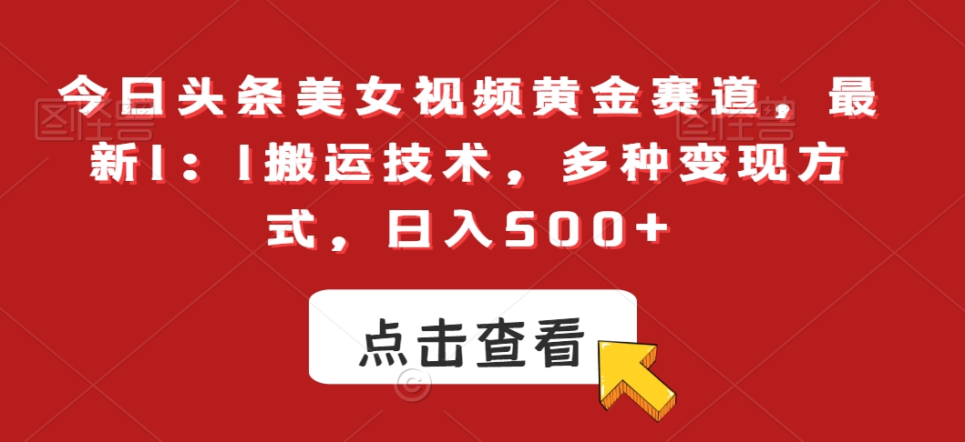 今日头条美女视频黄金赛道，最新1：1搬运技术，多种变现方式，日入500+【揭秘】-网创资源吧