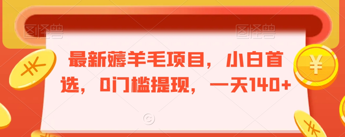 最新薅羊毛项目，小白首选，0门槛提现，一天140+【揭秘】-网创资源吧