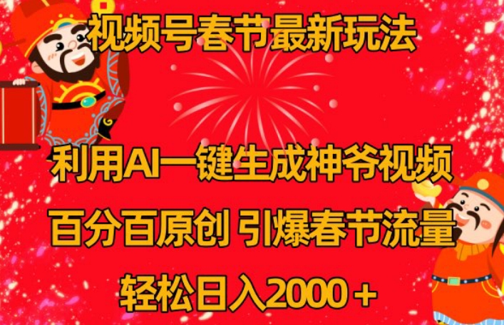 视频号春节最新玩法，利用AI一键生成财神爷视频，百分百原创，引爆春节流量，轻松日入2000＋【揭秘】-网创资源吧