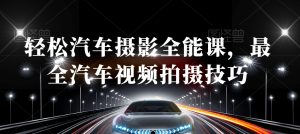 轻松汽车摄影全能课，最全汽车视频拍摄技巧-网创资源吧