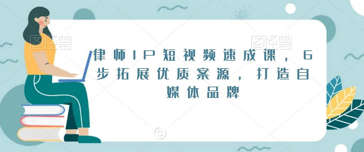 律师IP短视频速成课，6步拓展优质案源，打造自媒体品牌-网创资源吧