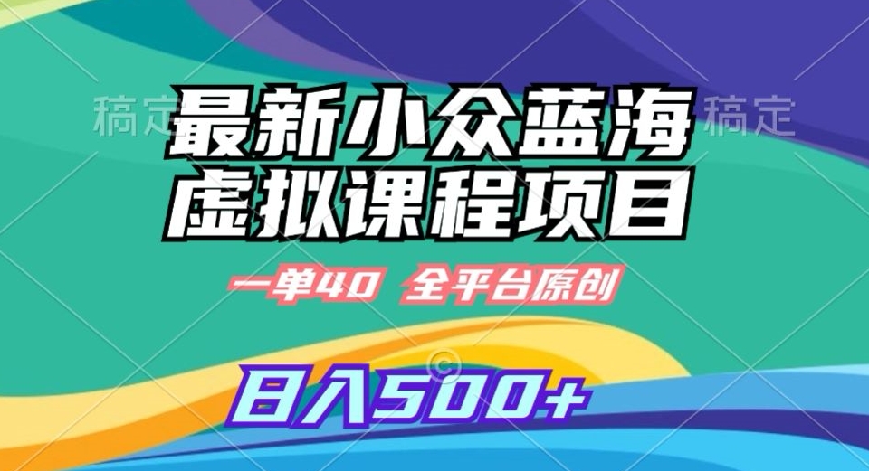 最新小众蓝海虚拟课程，一单40元，全平台纯原创，轻松日入500+【揭秘】-网创资源吧