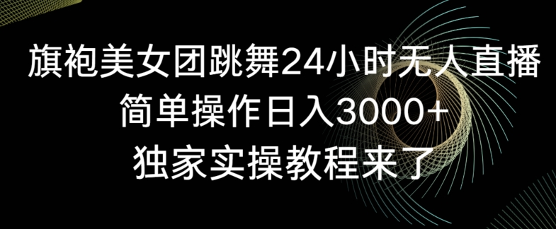 旗袍美女团跳舞24小时无人直播，简单操作日入3000+，独家实操教程来了【揭秘】-网创资源吧