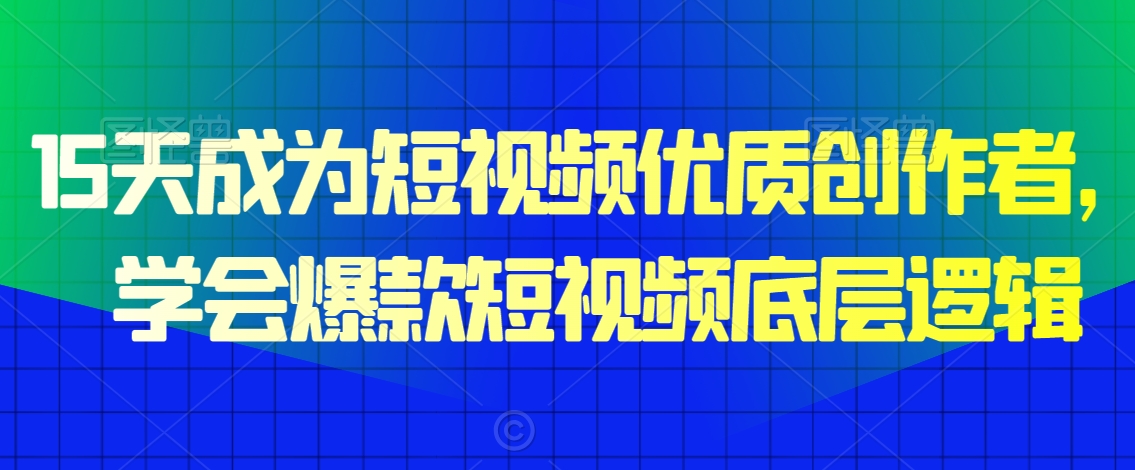 15天成为短视频优质创作者，​学会爆款短视频底层逻辑-网创资源吧
