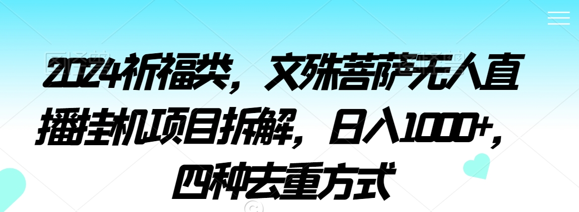 2024祈福类，文殊菩萨无人直播挂机项目拆解，日入1000+，四种去重方式【揭秘】-网创资源吧