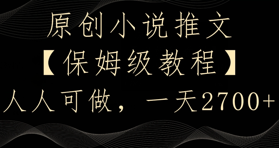 原创小说推文，保姆级教程，人人可做，一天2700【揭秘】-网创资源吧